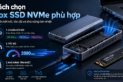 Cách chọn box SSD NVMe phù hợp dựa trên chuẩn kết nối, tốc độ truyền dữ liệu và khả năng tản nhiệt